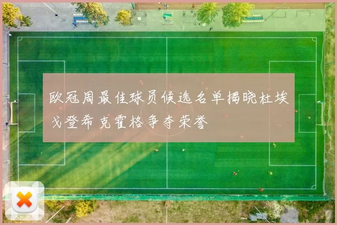 欧冠周最佳球员候选名单揭晓杜埃戈登希克霍格争夺荣誉