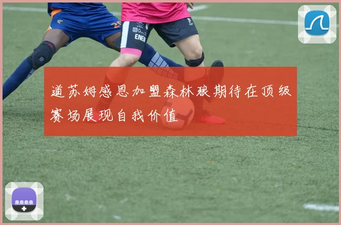 道苏姆感恩加盟森林狼期待在顶级赛场展现自我价值